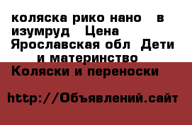 коляска рико нано 2 в 1 изумруд › Цена ­ 13 000 - Ярославская обл. Дети и материнство » Коляски и переноски   